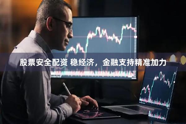 股票安全配资 稳经济，金融支持精准加力