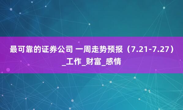 最可靠的证券公司 一周走势预报（7.21-7.27）_工作_财富_感情