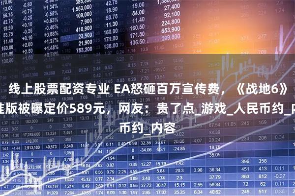 线上股票配资专业 EA怒砸百万宣传费，《战地6》标准版被曝定价589元，网友：贵了点_游戏_人民币约_内容