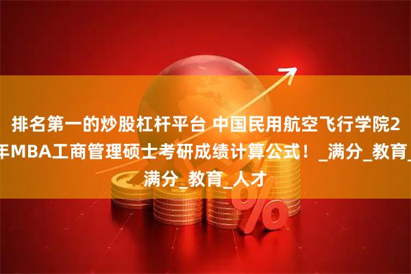 排名第一的炒股杠杆平台 中国民用航空飞行学院2025年MBA工商管理硕士考研成绩计算公式！_满分_教育_人才