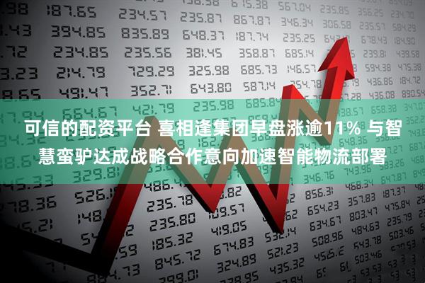 可信的配资平台 喜相逢集团早盘涨逾11% 与智慧蛮驴达成战略合作意向加速智能物流部署