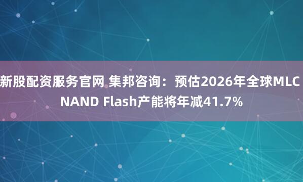 新股配资服务官网 集邦咨询：预估2026年全球MLC NAND Flash产能将年减41.7%