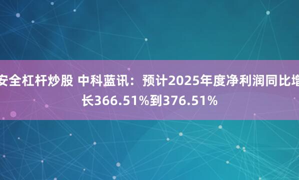 安全杠杆炒股 中科蓝讯：预计2025年度净利润同比增长366.51%到376.51%
