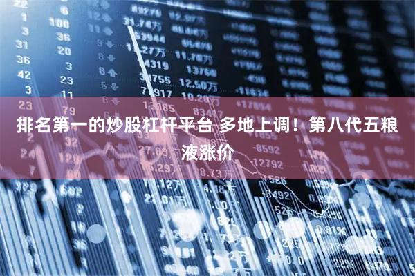 排名第一的炒股杠杆平台 多地上调！第八代五粮液涨价